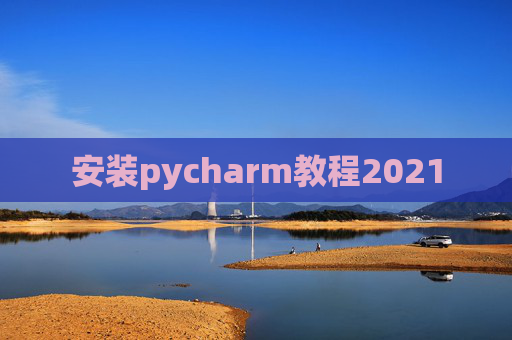 安装pycharm教程2021 安装pycharm教程2021